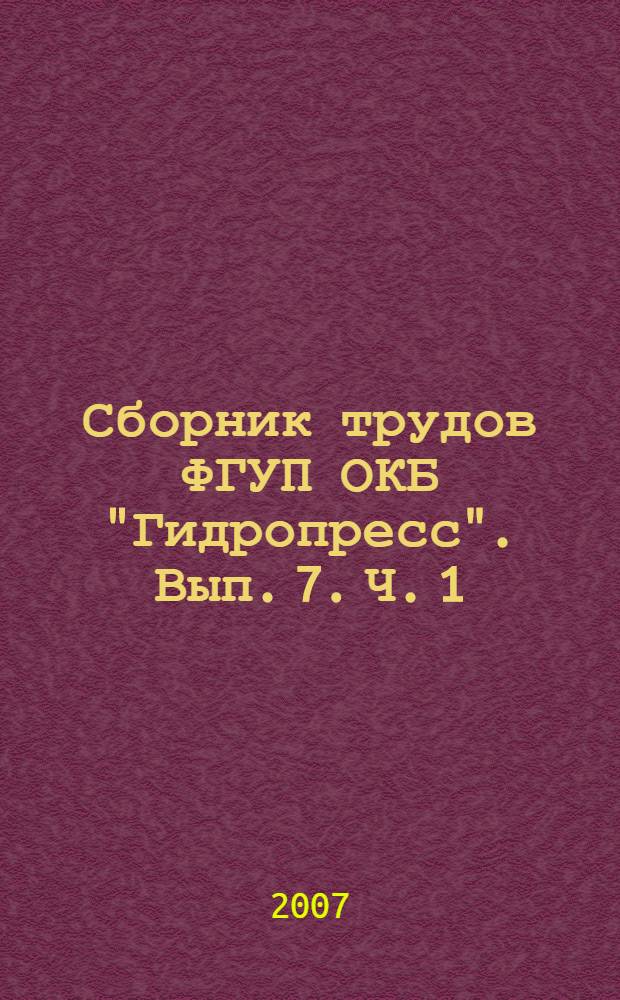 Сборник трудов ФГУП ОКБ "Гидропресс". Вып. 7. Ч. 1; Федеральное государственное унитарное предприятие ОКБ "Гидропресс"