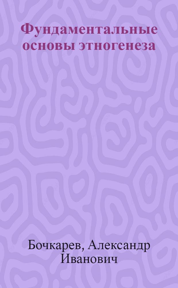 Фундаментальные основы этногенеза : учебное пособие