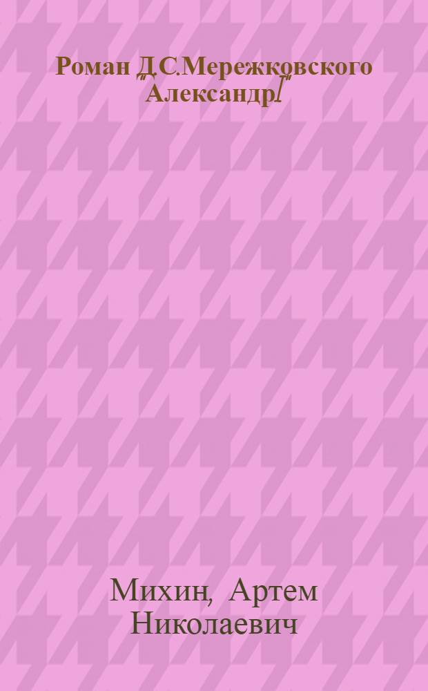 Роман Д.С.Мережковского "АлександрI": художественная картина мира : автореферат диссертации на соискание ученой степени к.филол.н. : специальность 10.01.01