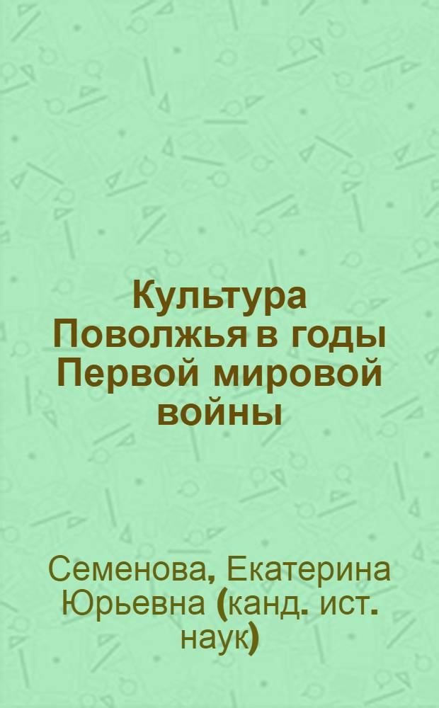 Культура Поволжья в годы Первой мировой войны (1914-начало 1918 гг.) : по материалам Самарской, Симбирской, Пензенской и Саратовской губерний