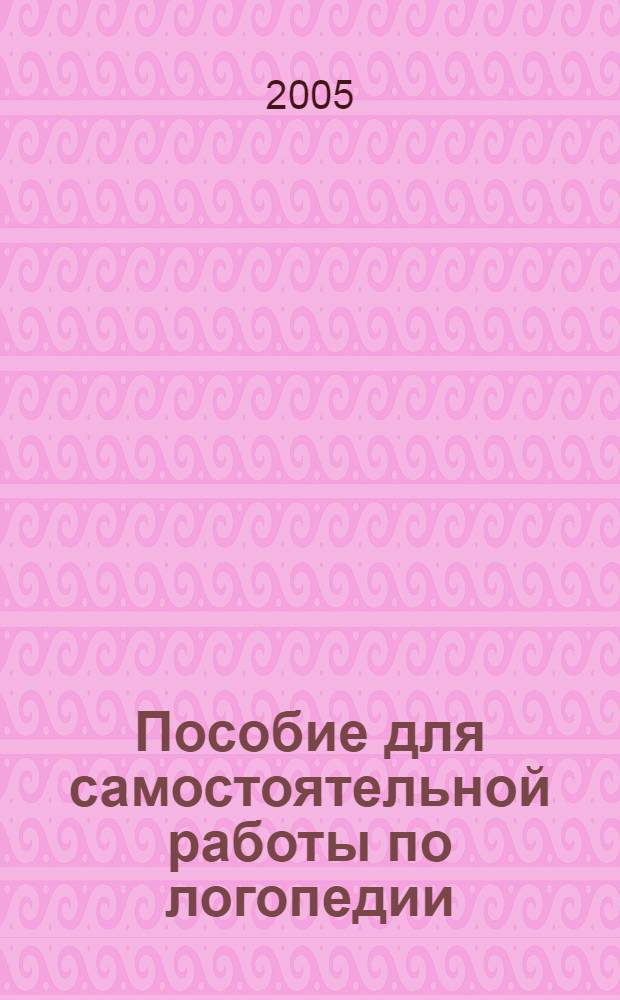 Пособие для самостоятельной работы по логопедии : учебное пособие