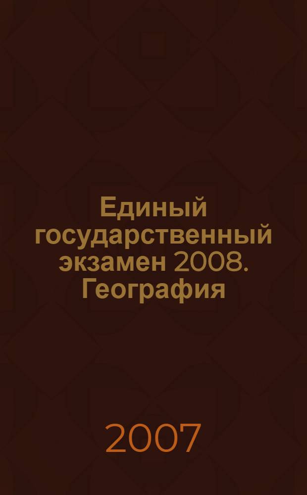 Единый государственный экзамен 2008. География : Учебно-тренировочные материалы для подготовки учащихся