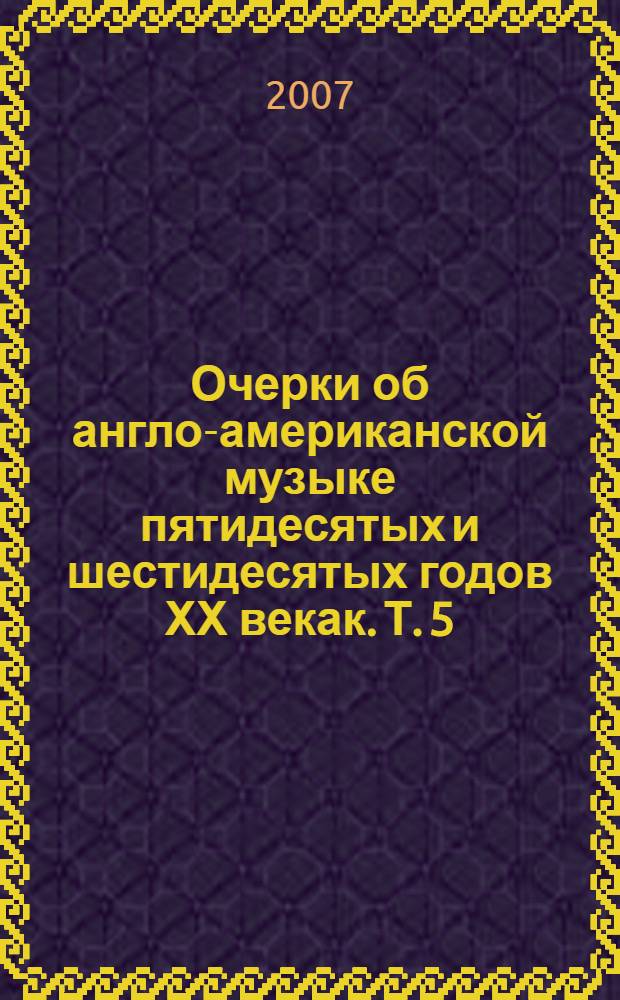 Очерки об англо-американской музыке пятидесятых и шестидесятых годов ХХ векак. Т. 5