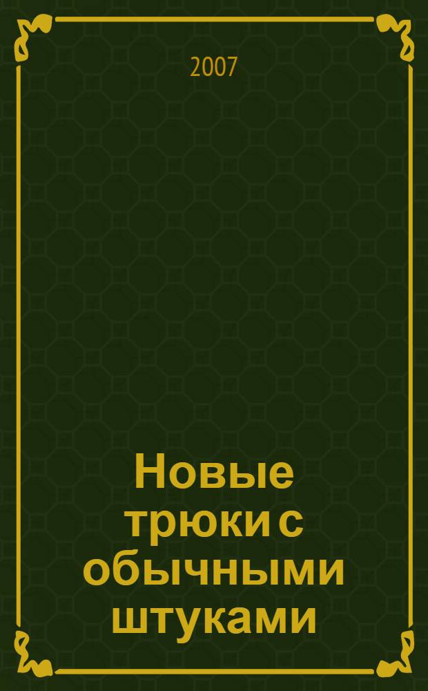 Новые трюки с обычными штуками : 2000 способов сэкономить время и деньги с помощью самых простых вещей : перевод с английского