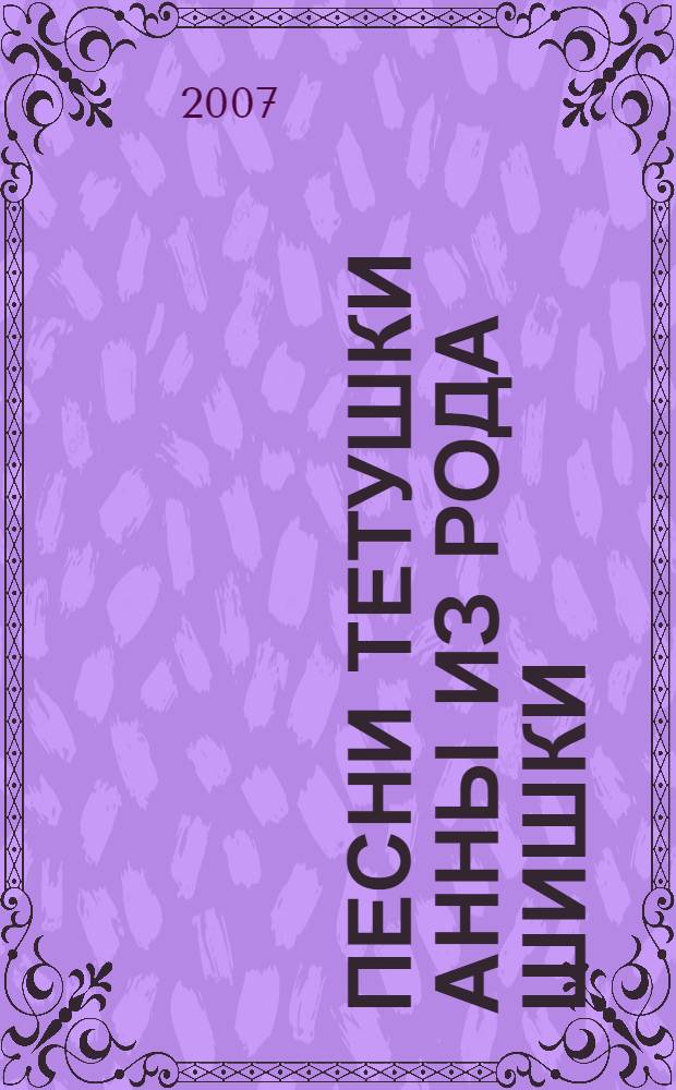 Песни тетушки Анны из рода Шишки : фольклорный сборник : вошли песни на среднеобском диалекте хантыйского языка в исполнении Лысковой Анны Никитичны