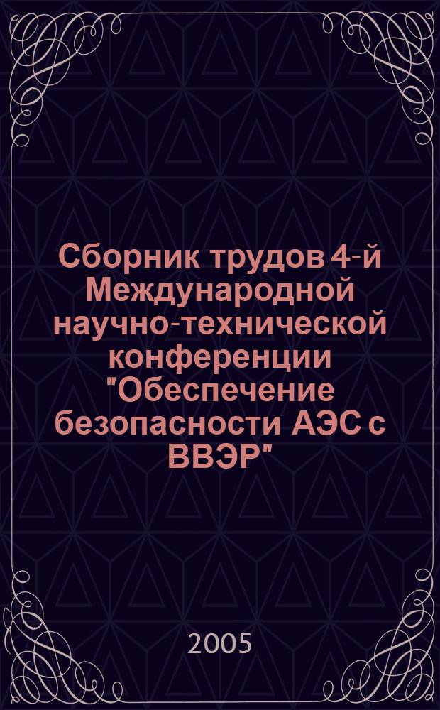 Сборник трудов 4-й Международной научно-технической конференции "Обеспечение безопасности АЭС с ВВЭР", Подольск, Московская обл., 23 - 26 мая 2005 г. Т. 1