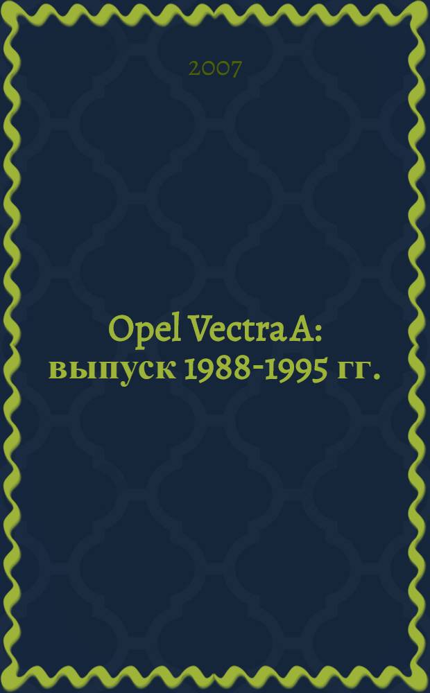 Opel Vectra A : выпуск 1988-1995 гг. : бензиновые двигатели: 1.4, 1.6, 1.8, 2.0 л : руководство по эксплуатации, техническому обслуживанию и ремонту : в фотографиях