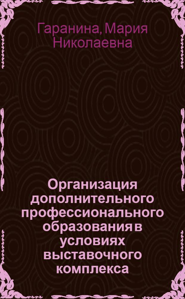 Организация дополнительного профессионального образования в условиях выставочного комплекса : автореферат диссертации на соискание ученой степени к.п.н. : специальность 13.00.08