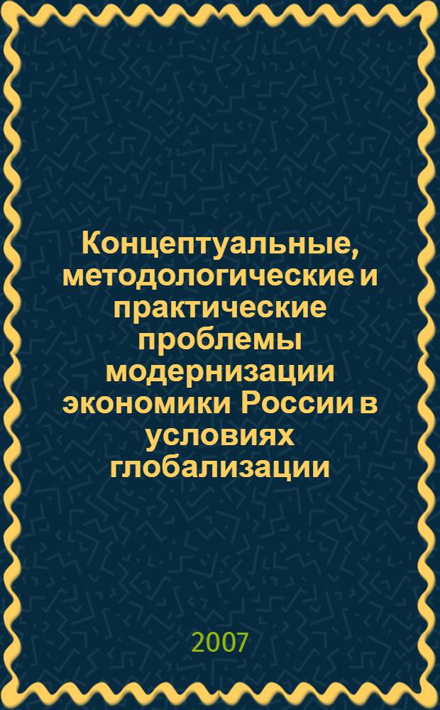 Концептуальные, методологические и практические проблемы модернизации экономики России в условиях глобализации : (сборник научных трудов)