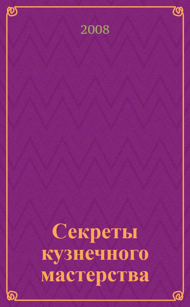 Секреты кузнечного мастерства : практическое пособие