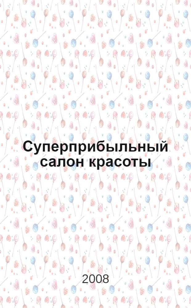 Суперприбыльный салон красоты : как преуспеть в этом бизнесе