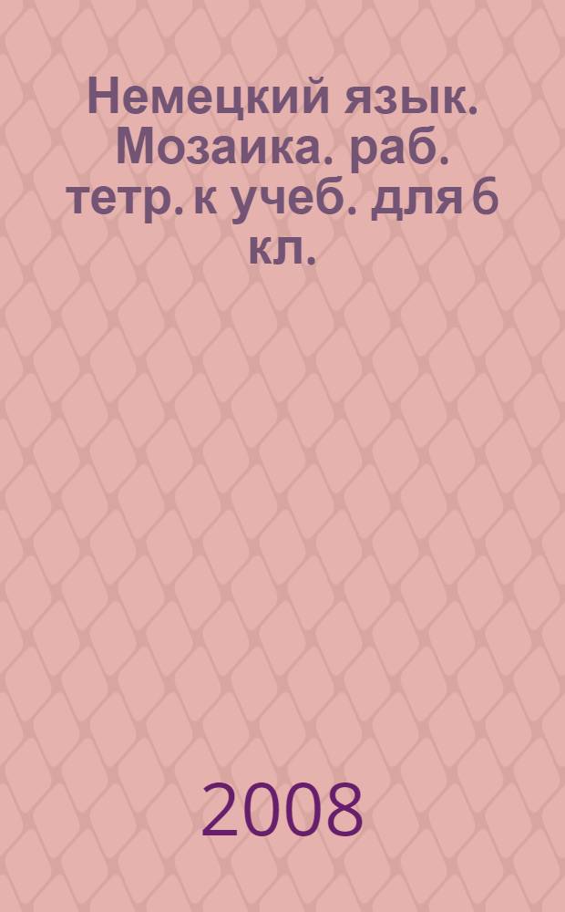 Немецкий язык. Мозаика. раб. тетр. к учеб. для 6 кл.