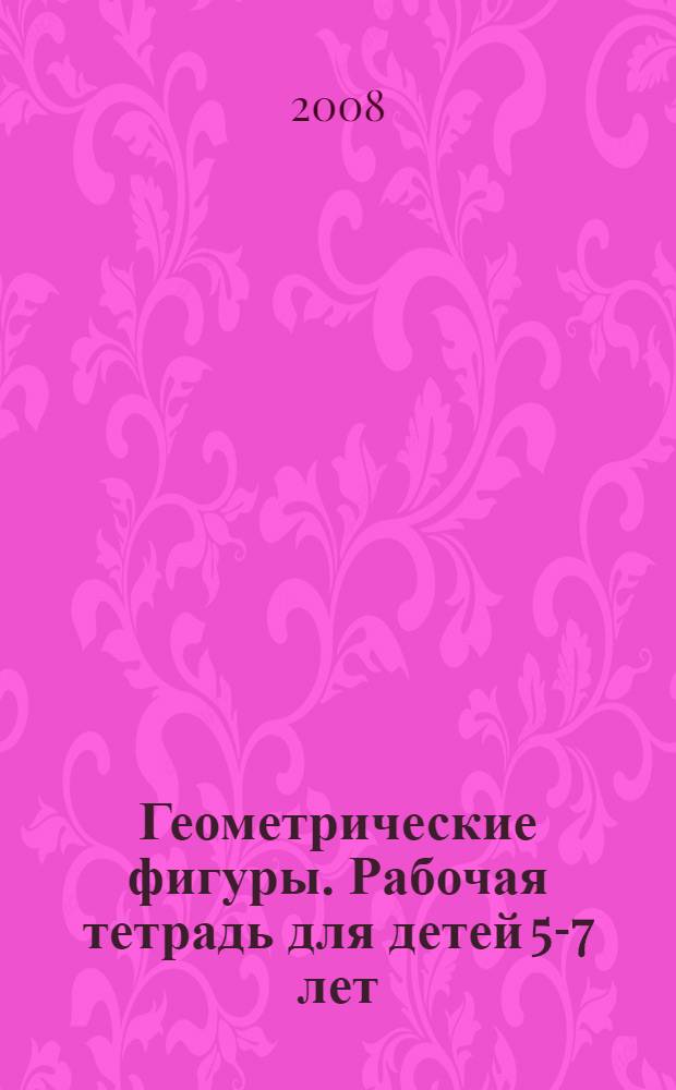 Геометрические фигуры. Рабочая тетрадь для детей 5-7 лет
