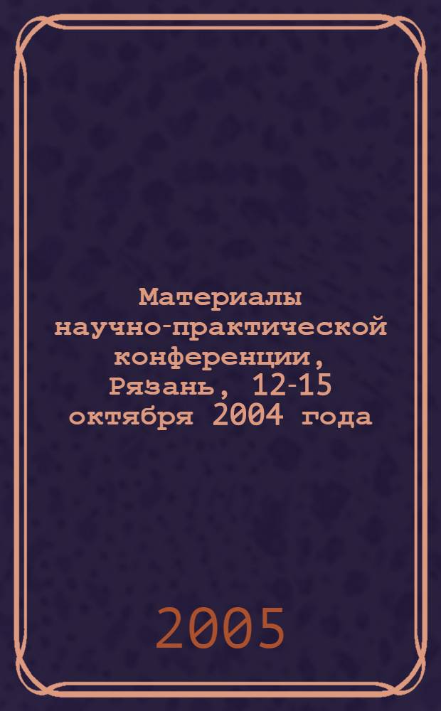 Материалы научно-практической конференции, Рязань, 12-15 октября 2004 года