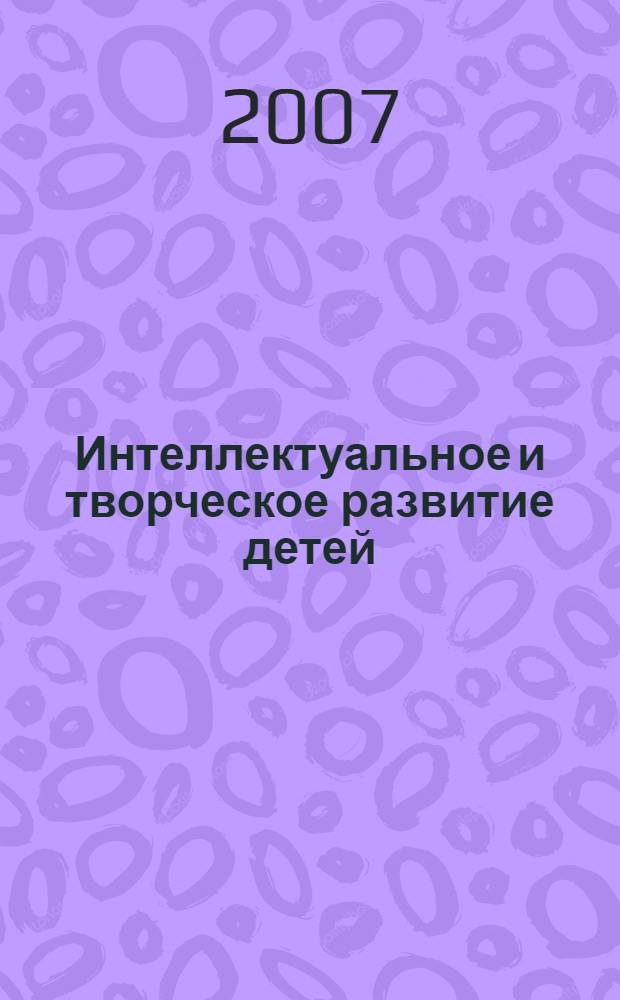Интеллектуальное и творческое развитие детей: идеи, опыт, результат : сборник научно-методических материалов