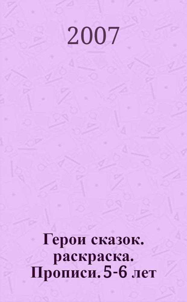 Герои сказок. раскраска. Прописи. 5-6 лет