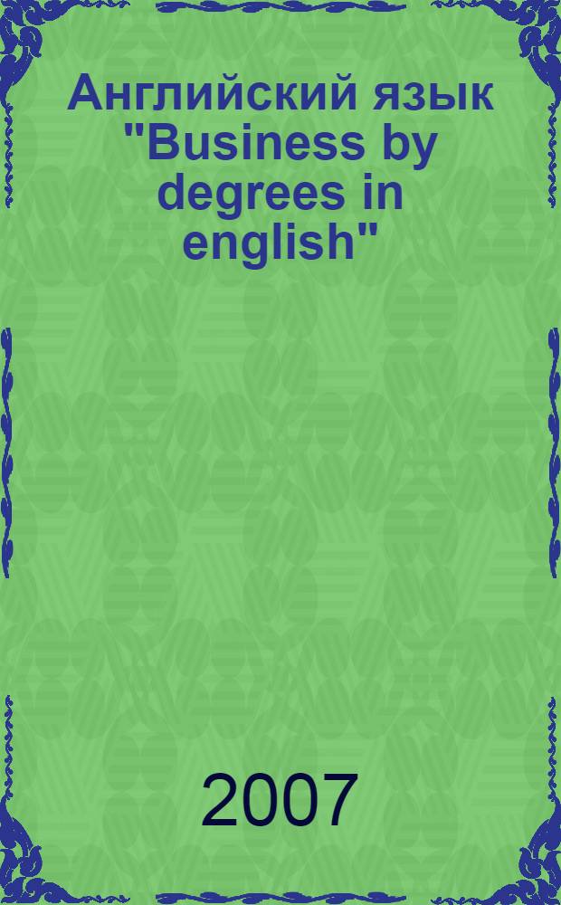 Английский язык "Business by degrees in english" : учебное пособие для студентов экономических специальностей вузов региона