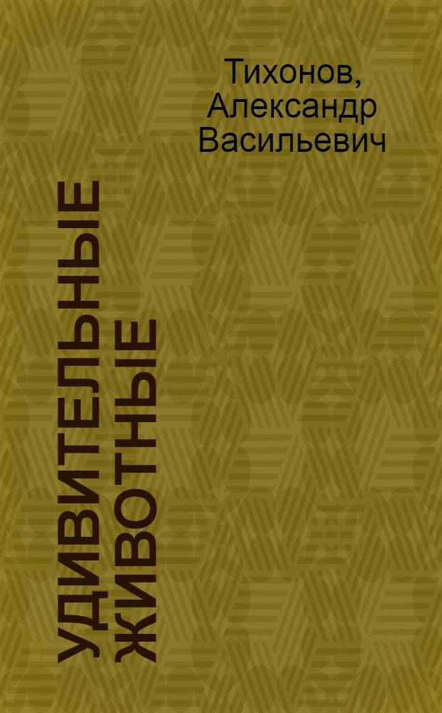Удивительные животные : моя первая книга о животных : для дошкольного возраста