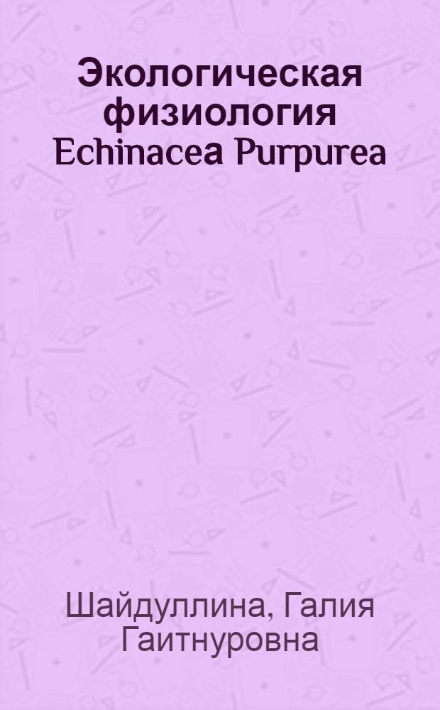 Экологическая физиология Echinaceа Purpurea (L.) Moench при интродукции в республике Башкортостан : автореферат диссертации на соискание ученой степени к.б.н. : специальность 03.00.12
