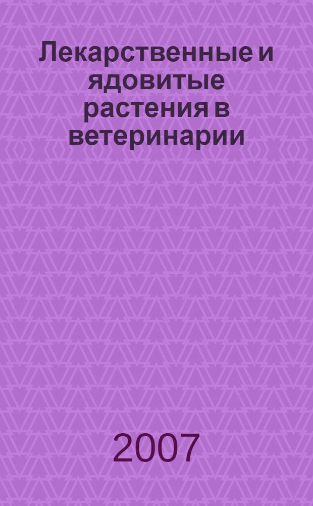 Лекарственные и ядовитые растения в ветеринарии : учебник для студентов высших учебных заведений, обучающихся по специальности "Ветеринария"