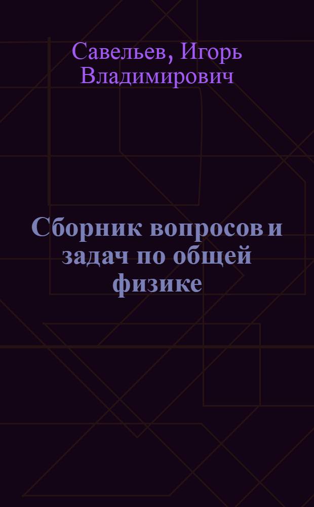 Сборник вопросов и задач по общей физике = A collection of tasks and exercises in general physics : учебное пособие для студентов вузов, обучающихся по направлениям 510000 "Естественные науки и математика", 540000 "Педагогические науки", 550000 "Технические науки"