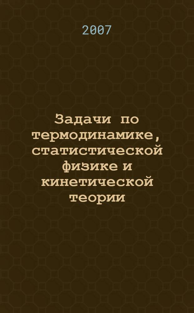 Задачи по термодинамике, статистической физике и кинетической теории : учебное пособие для студентов вузов, обучающихся по направлению 540200 (050200) Физико-математическое образование