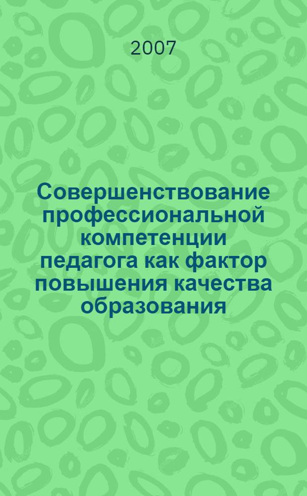 Совершенствование профессиональной компетенции педагога как фактор повышения качества образования : материалы межрегиональной научно-практической конференции, г. Старый Оскол, 24 января 2007г
