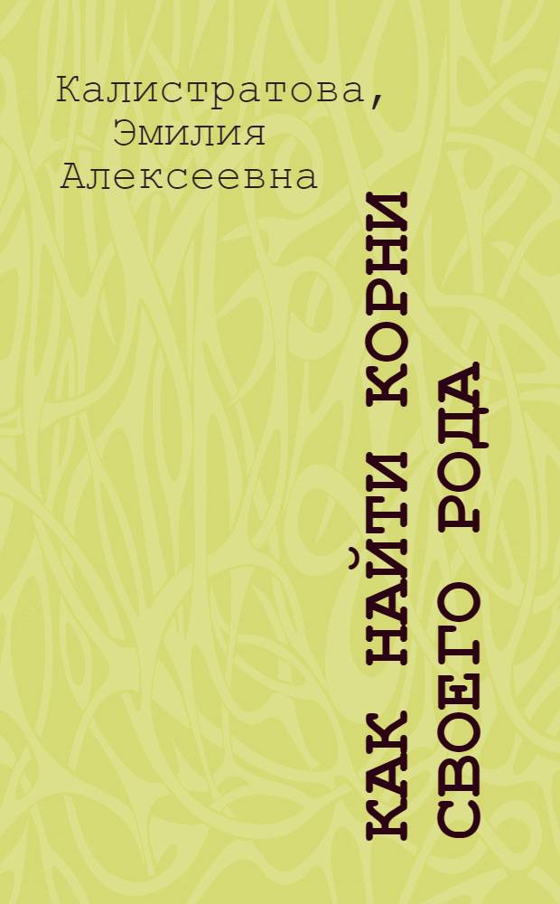 Как найти корни своего рода : практическое пособие