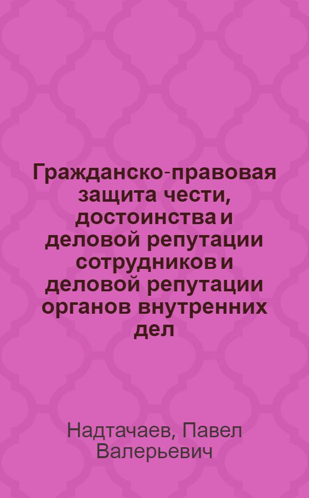 Гражданско-правовая защита чести, достоинства и деловой репутации сотрудников и деловой репутации органов внутренних дел : автореф. дис. на соиск. учен. степ. кан. юр. наук : специальность 12.00.03 <гражданское право, предпринимательское право, семейное право>