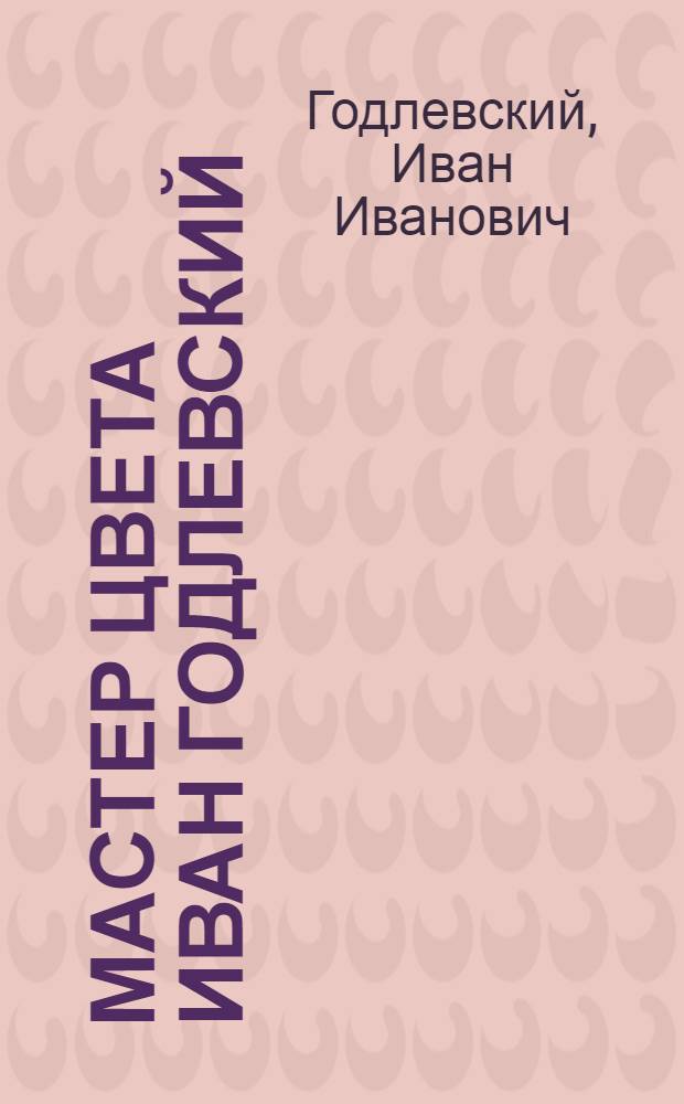 Мастер цвета Иван Годлевский = Master of color Ivan Godlevsky : альбом