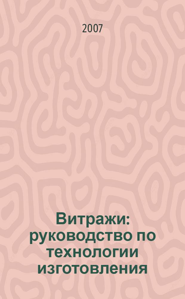 Витражи : руководство по технологии изготовления : энциклопедия