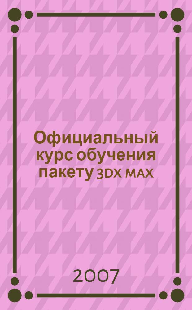 Официальный курс обучения пакету 3dx max : книга от разработчиков 3ds max : компакт-диск к книге