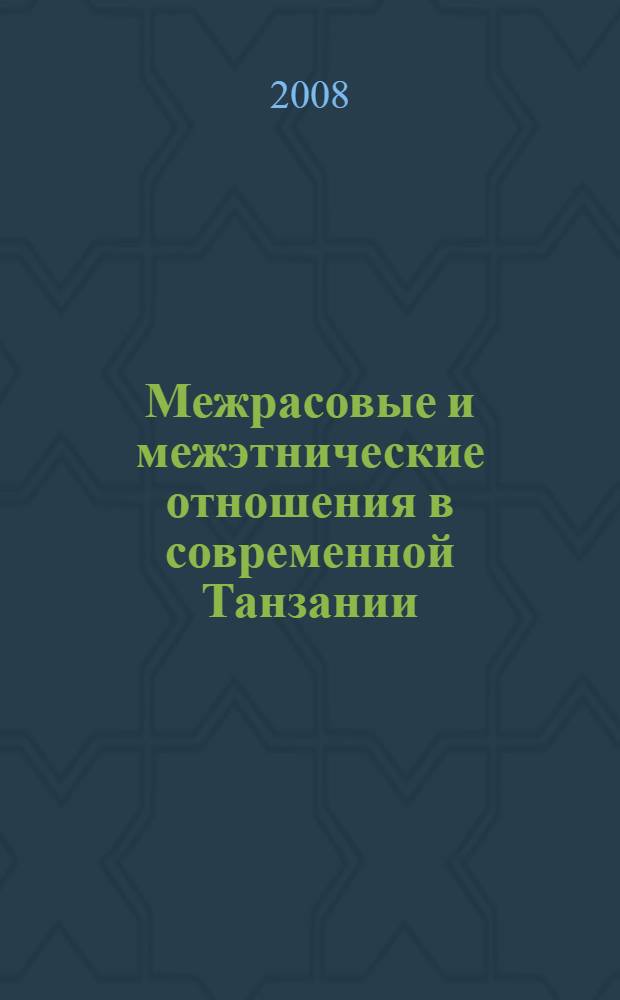 Межрасовые и межэтнические отношения в современной Танзании : труды Российской комплексной экспедиции в Объединенной Республике Танзания (сезон 2005 г.)