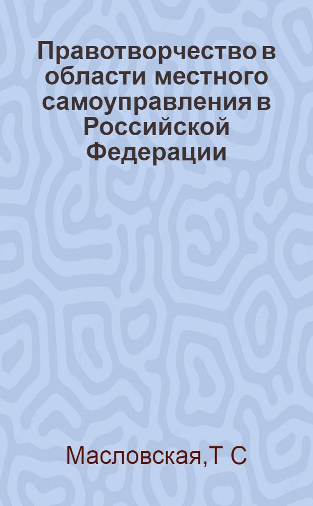 Правотворчество в области местного самоуправления в Российской Федерации:правовые проблемы теории и практики : автореферат диссертации на соискание ученой степени : специальность