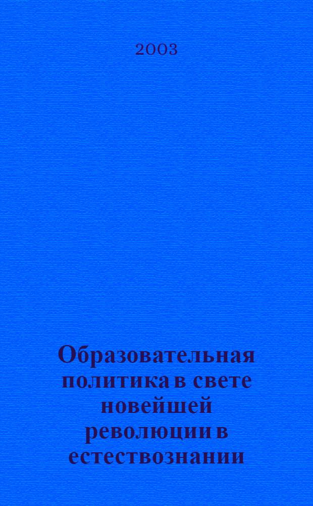 Образовательная политика в свете новейшей революции в естествознании : сборник научных трудов первой межрегиональной научно-практической конференции, 19 апреля 2003 года, посвященной 50-летию Московской государственной технологической академии
