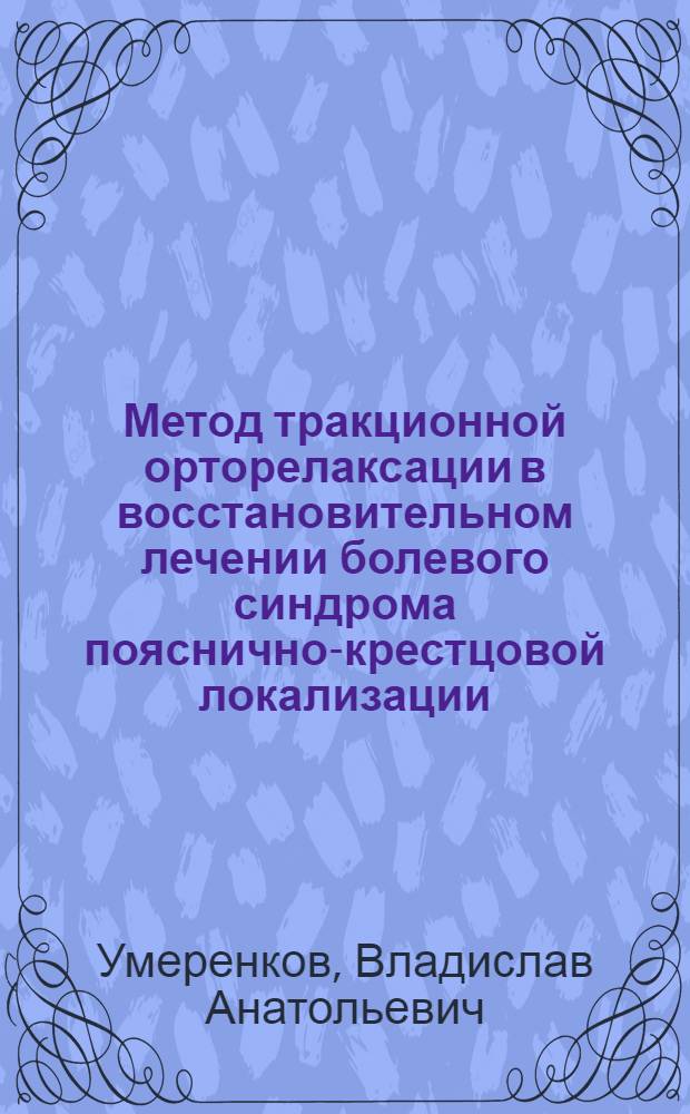 Метод тракционной орторелаксации в восстановительном лечении болевого синдрома пояснично-крестцовой локализации : автореф. дис. на соиск. учен. степ. канд. мед. наук : специальность 14.00.51 <Восстановит. медицина, лечеб. физкультура и спортив. медицина, курортология и физиотерапия> : специальность 14.00.13 <Нерв. болезни>