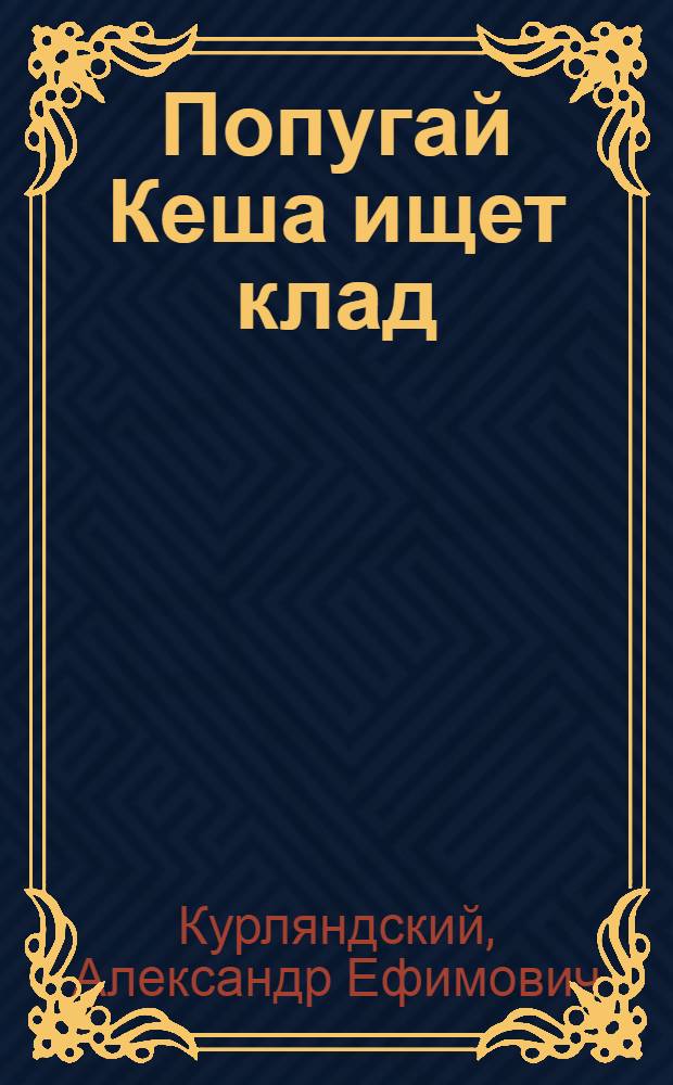Попугай Кеша ищет клад : сказочная повесть : для младшего школьного возраста
