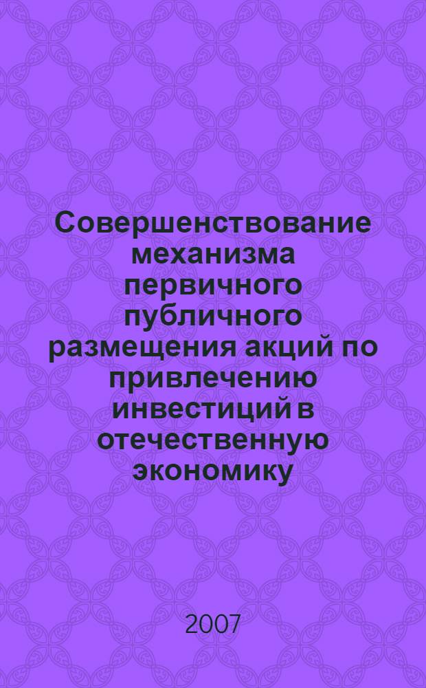 Совершенствование механизма первичного публичного размещения акций по привлечению инвестиций в отечественную экономику : автореф. дис. на соиск. учен. степ. канд. экон. наук : специальность 08.00.01 <Экон. теория> : специальность 08.00.10 <Финансы, денеж. обращение и кредит>