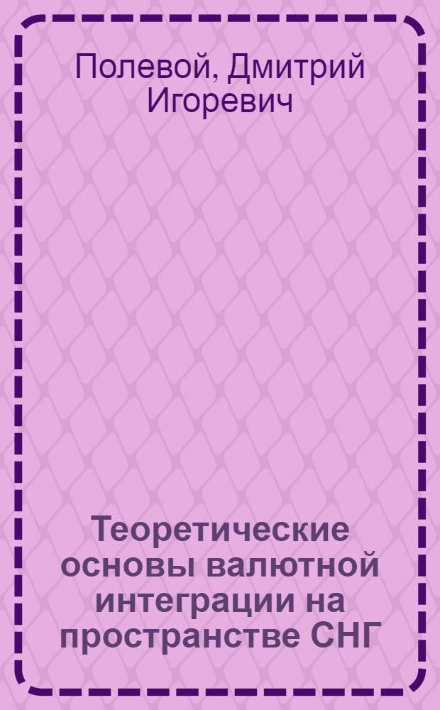 Теоретические основы валютной интеграции на пространстве СНГ : автореф. дис. на соиск. учен. степ. канд. экон. наук : специальность 08.00.01 <Экон. теория>