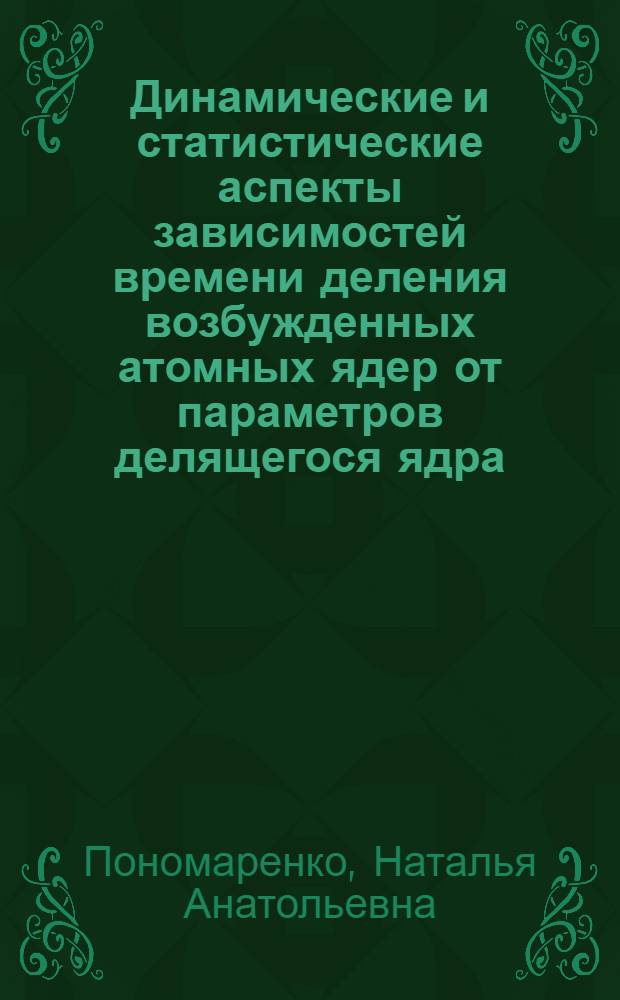 Динамические и статистические аспекты зависимостей времени деления возбужденных атомных ядер от параметров делящегося ядра : автореф. дис. на соиск. учен. степ. канд. физ.-мат. наук : специальность 01.04.16 <Физика атом. ядра и элементар. частиц>