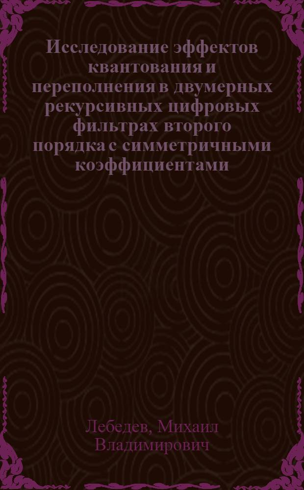 Исследование эффектов квантования и переполнения в двумерных рекурсивных цифровых фильтрах второго порядка с симметричными коэффициентами : автореф. дис. на соиск. учен. степ. канд. техн. наук : специальность 05.12.04 <Радиотехника, в том числе системы и устройства радионавигации, радиолокации и телевидения>