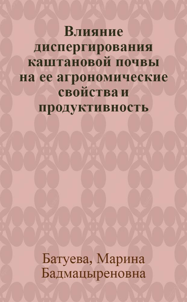 Влияние диспергирования каштановой почвы на ее агрономические свойства и продуктивность : автореф. дис. на соиск. учен. степ. канд. с.-х. наук : специальность 06.01.03 <Агропочвоведение, агрофизика>
