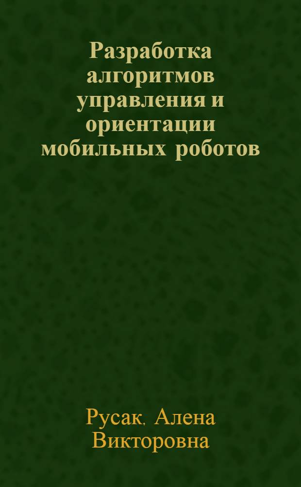 Разработка алгоритмов управления и ориентации мобильных роботов : автореф. дис. на соиск. учен. степ. канд. техн. наук : специальность 05.13.01 <Систем. анализ, упр. и обраб. информ.>