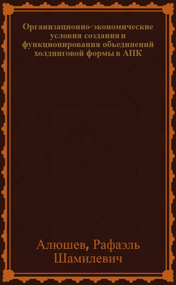 Организационно-экономические условия создания и функционирования объединений холдинговой формы в АПК : автореф. дис. на соиск. учен. степ. канд. экон. наук : специальность 08.00.05 <Экономика и упр. нар. хоз-вом>