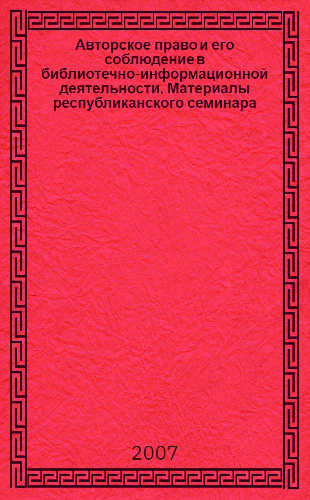 Авторское право и его соблюдение в библиотечно-информационной деятельности. Материалы республиканского семинара
