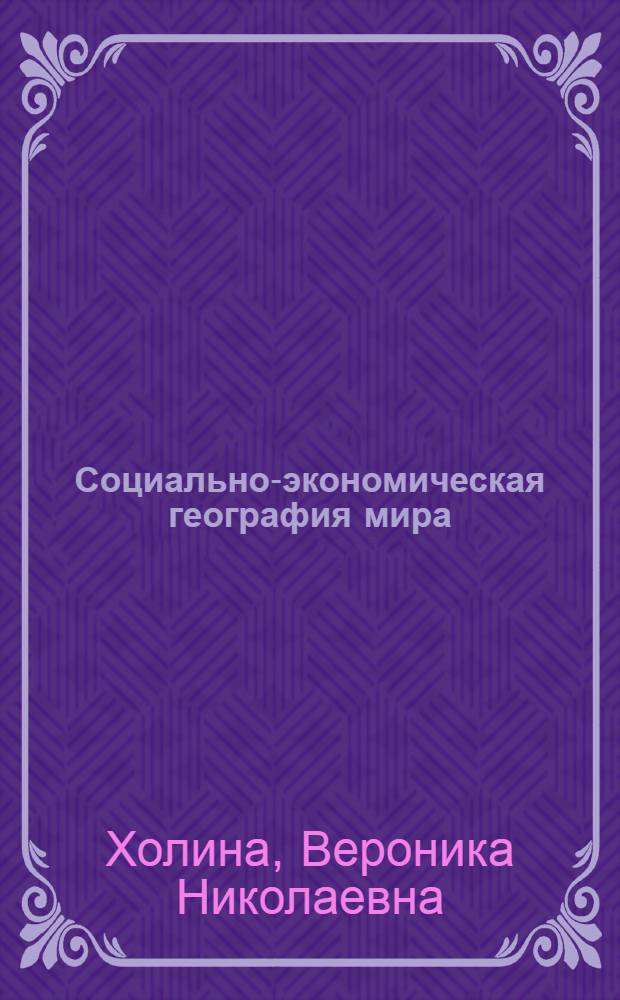 Социально-экономическая география мира : справочное пособие : для учащихся старших классов общеобразовательных школ, абитуриентов и студентов младших курсов вузов, а также преподавателей