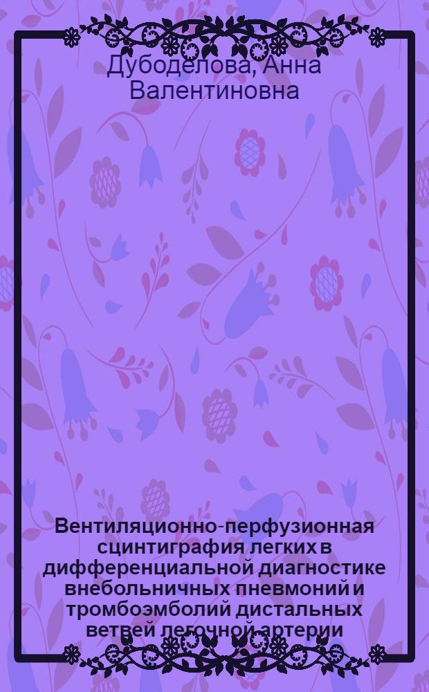 Вентиляционно-перфузионная сцинтиграфия легких в дифференциальной диагностике внебольничных пневмоний и тромбоэмболий дистальных ветвей легочной артерии. специальность 14.00.05 <Внутрен. болезни> : автореф. дис. на соиск. учен. степ. канд. мед. наук : специальность 14.00.19 <Лучевая диагностика, лучевая терапия>