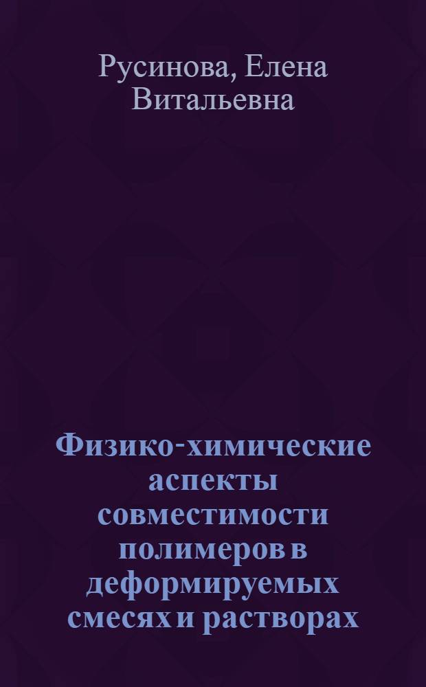 Физико-химические аспекты совместимости полимеров в деформируемых смесях и растворах : автореф. дис. на соиск. учен. степ. д-ра хим. наук : специальность 02.00.06 <Высокомолекуляр. соединения>