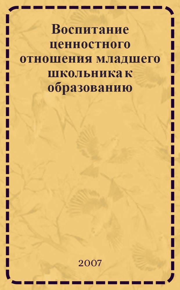 Воспитание ценностного отношения младшего школьника к образованию : автореф. дис. на соиск. учен. степ. канд. пед. наук : специальность 13.00.01 <Общ. педагогика, история педагогики и образования>