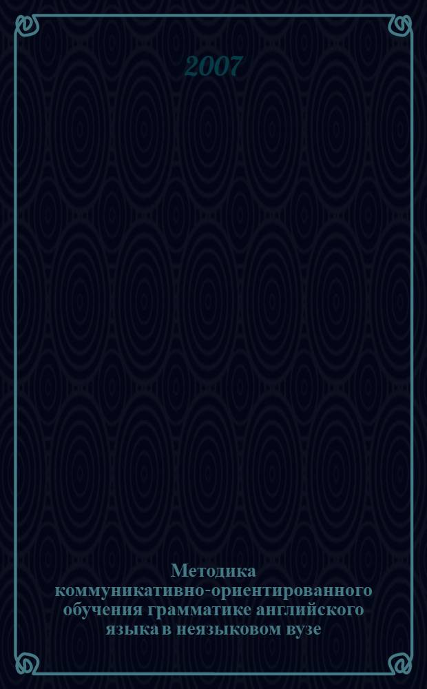 Методика коммуникативно-ориентированного обучения грамматике английского языка в неязыковом вузе : автореф. дис. на соиск. учен. степ. канд. пед. наук : специальность 13.00.02 <Теория и методика обучения и воспитания>